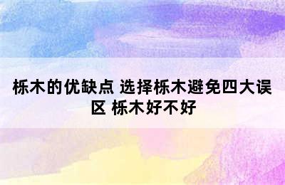 栎木的优缺点 选择栎木避免四大误区 栎木好不好